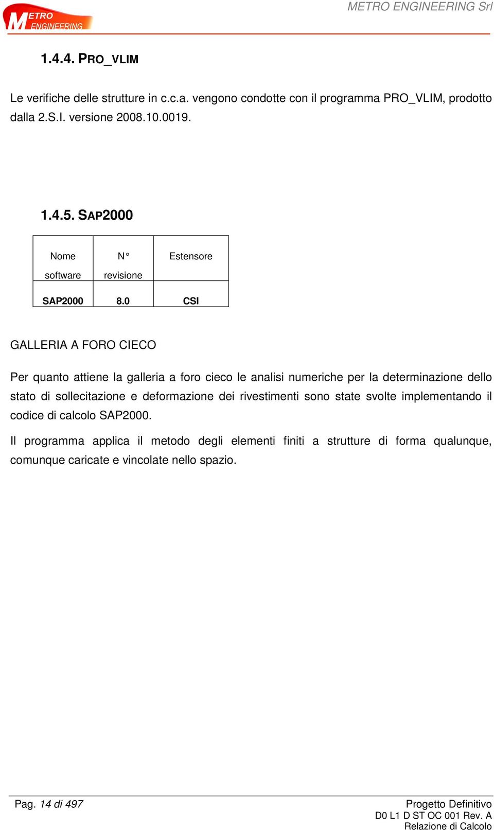 0 CSI GALLERIA A FORO CIECO Per quanto attiene la galleria a foro cieco le analisi numeriche per la determinazione dello stato di sollecitazione e