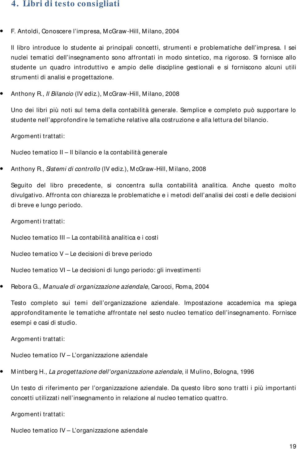 Si fornisce allo studente un quadro introduttivo e ampio delle discipline gestionali e si forniscono alcuni utili strumenti di analisi e progettazione. Anthony R., Il Bilancio (IV ediz.