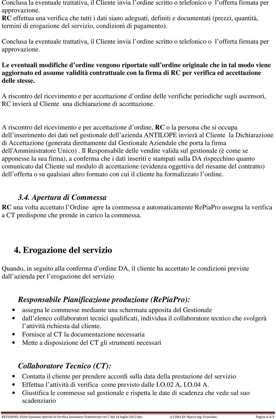 Le eventuali modifiche d ordine vengono riportate sull ordine originale che in tal modo viene aggiornato ed assume validità contrattuale con la firma di RC per verifica ed accettazione delle stesse.