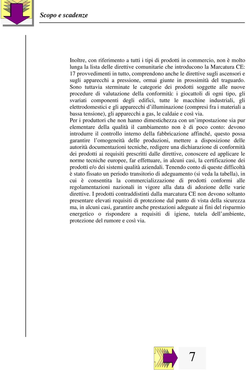 Sono tuttavia sterminate le categorie dei prodotti soggette alle nuove procedure di valutazione della conformità: i giocattoli di ogni tipo, gli svariati componenti degli edifici, tutte le macchine