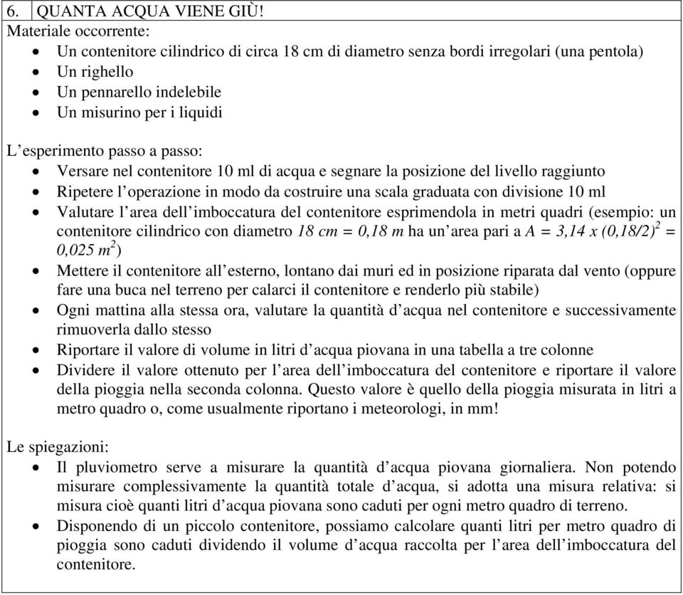 segnare la posizione del livello raggiunto Ripetere l operazione in modo da costruire una scala graduata con divisione 10 ml Valutare l area dell imboccatura del contenitore esprimendola in metri