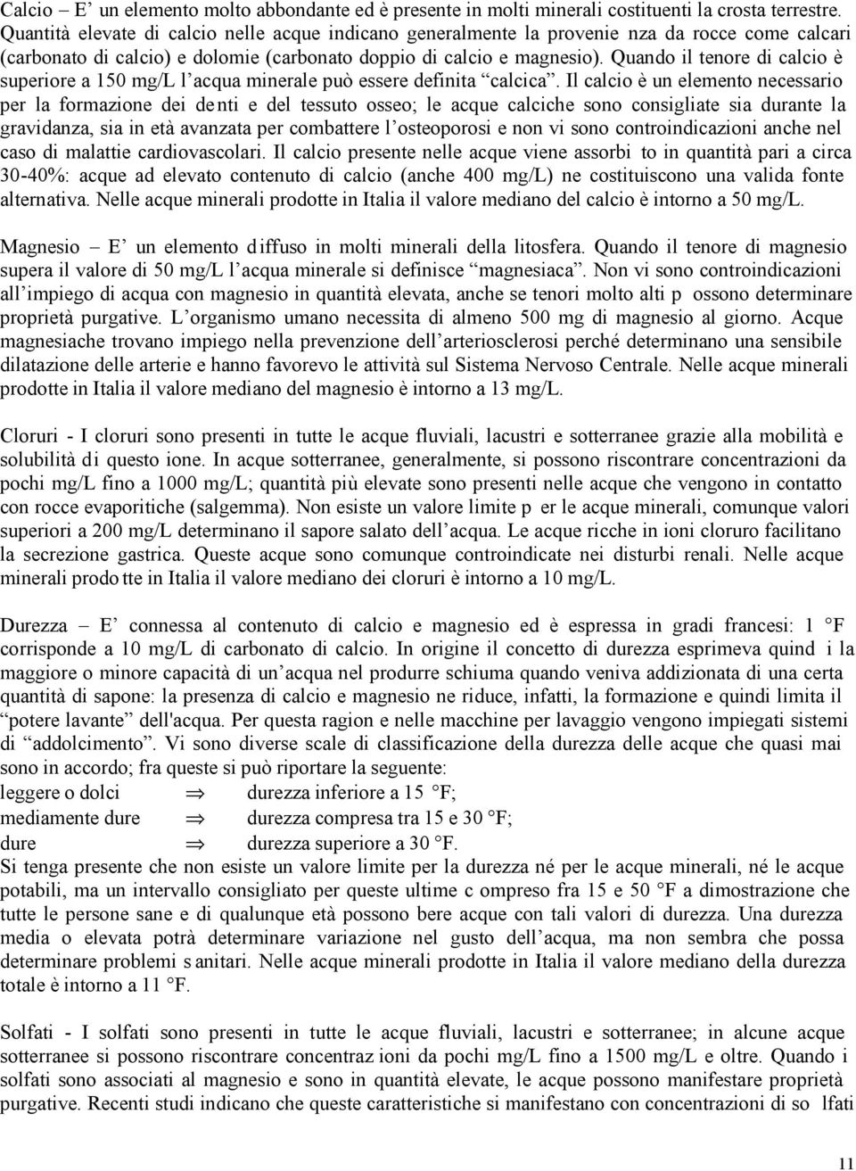 Quando il tenore di calcio è superiore a 150 mg/l l acqua minerale può essere definita calcica.