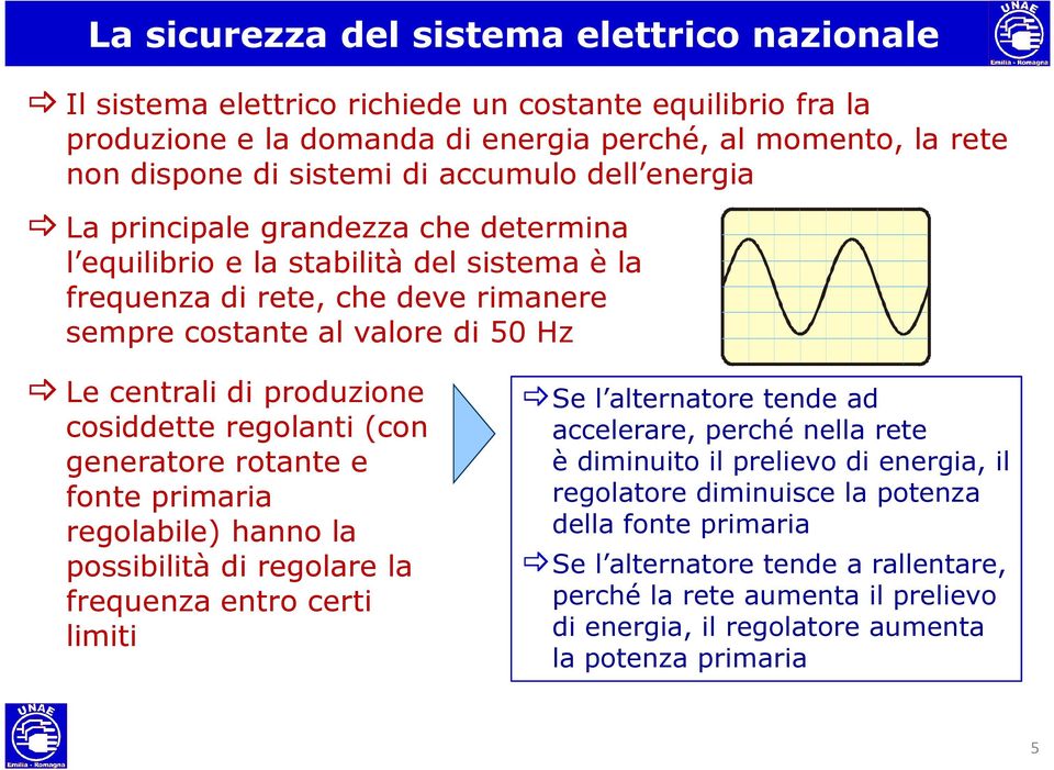 produzione cosiddette regolanti (con generatore rotante e fonte primaria regolabile) hanno la possibilità di regolare la frequenza entro certi limiti Se l alternatore tende ad accelerare, perché