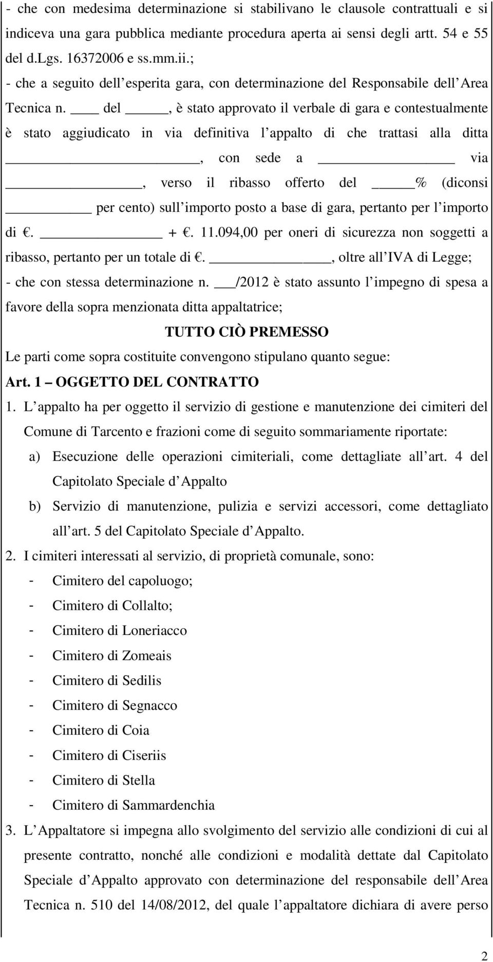 del, è stato approvato il verbale di gara e contestualmente è stato aggiudicato in via definitiva l appalto di che trattasi alla ditta, con sede a via, verso il ribasso offerto del % (diconsi per