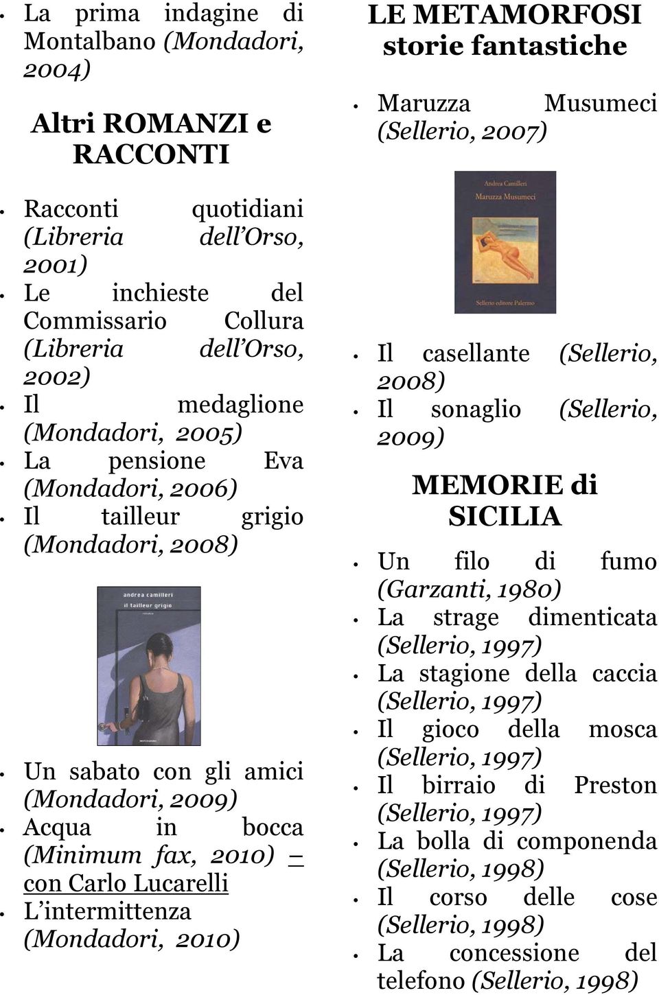 intermittenza (Mondadori, 2010) LE METAMORFOSI storie fantastiche Maruzza Musumeci (Sellerio, 2007) Il casellante (Sellerio, 2008) Il sonaglio (Sellerio, 2009) MEMORIE di SICILIA Un filo di fumo