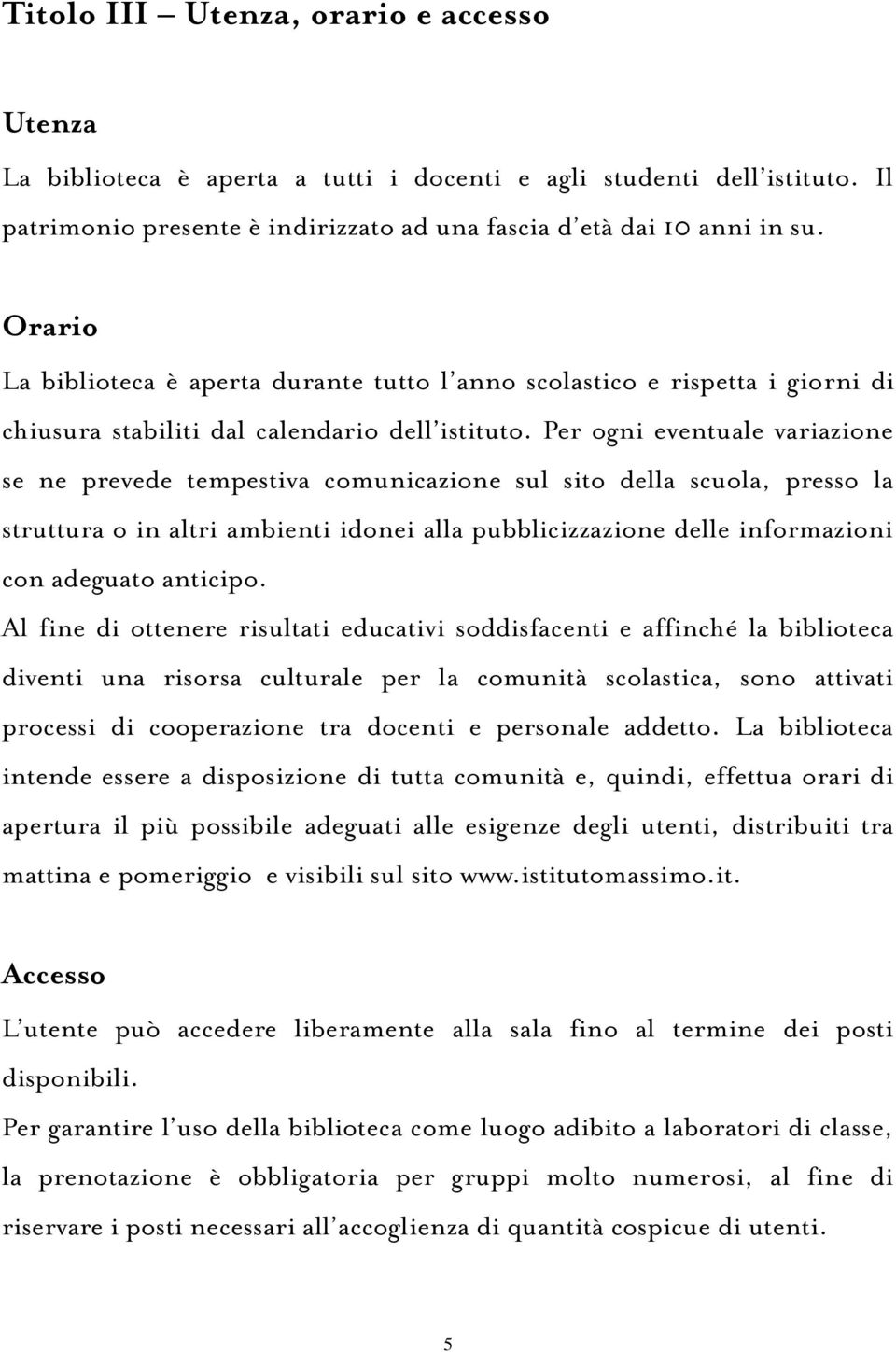 Per ogni eventuale variazione se ne prevede tempestiva comunicazione sul sito della scuola, presso la struttura o in altri ambienti idonei alla pubblicizzazione delle informazioni con adeguato