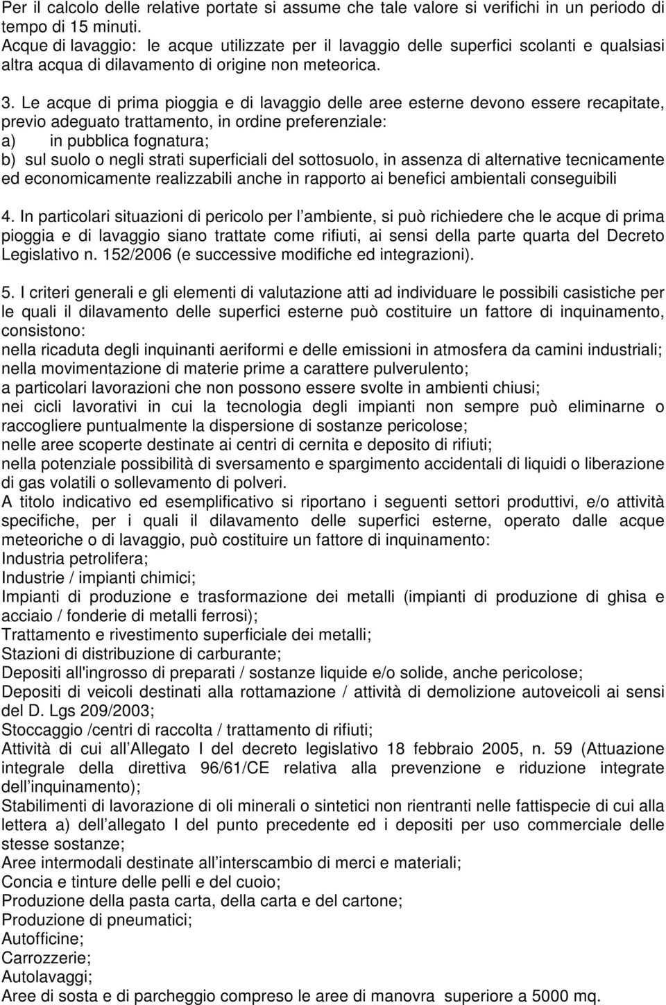 Le acque di prima pioggia e di lavaggio delle aree esterne devono essere recapitate, previo adeguato trattamento, in ordine preferenziale: a) in pubblica fognatura; b) sul suolo o negli strati