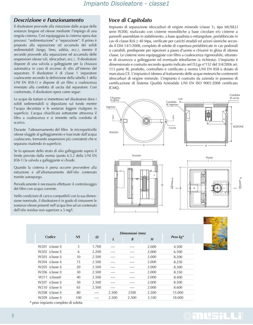 ), mentre il secondo provvede alla separazione ed accumulo delle sospensioni oleose (oli, idrocarburi, ecc.). Il disoleatore dispone di una valvola a galleggiante per la chiusura automatica in caso di eccesso di olio all interno del separatore.