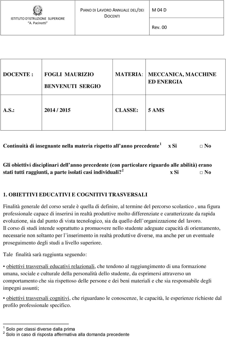 : 2014 / 2015 CLASSE: 5 AMS Continuità di insegnante nella materia rispetto all anno precedente 1 x Si No Gli obiettivi disciplinari dell anno precedente (con particolare riguardo alle abilità) erano