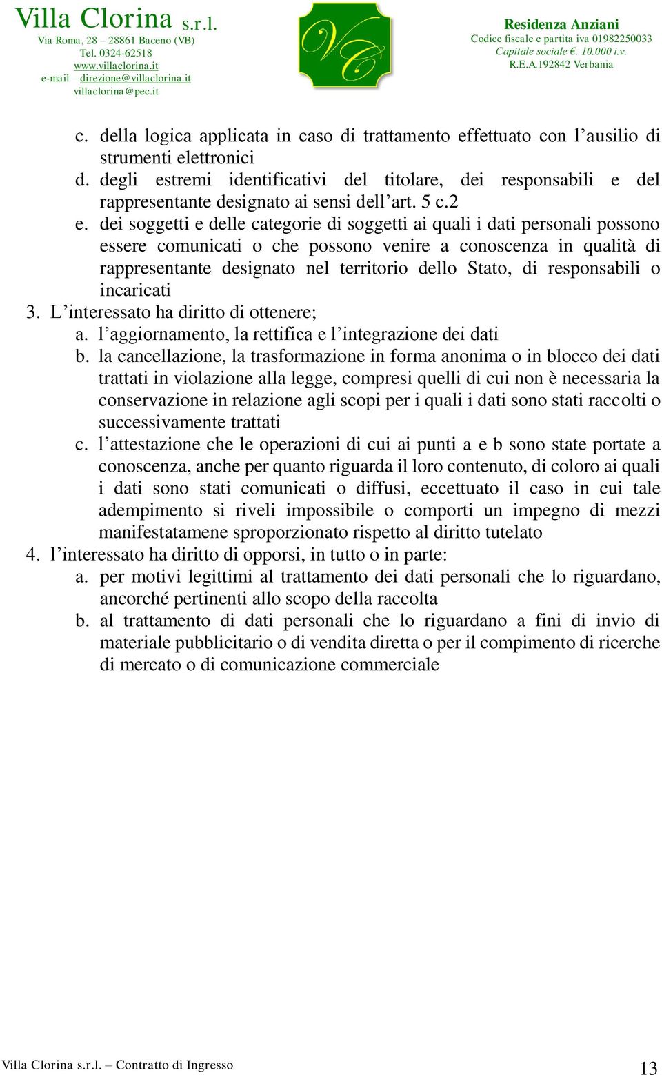 dei soggetti e delle categorie di soggetti ai quali i dati personali possono essere comunicati o che possono venire a conoscenza in qualità di rappresentante designato nel territorio dello Stato, di