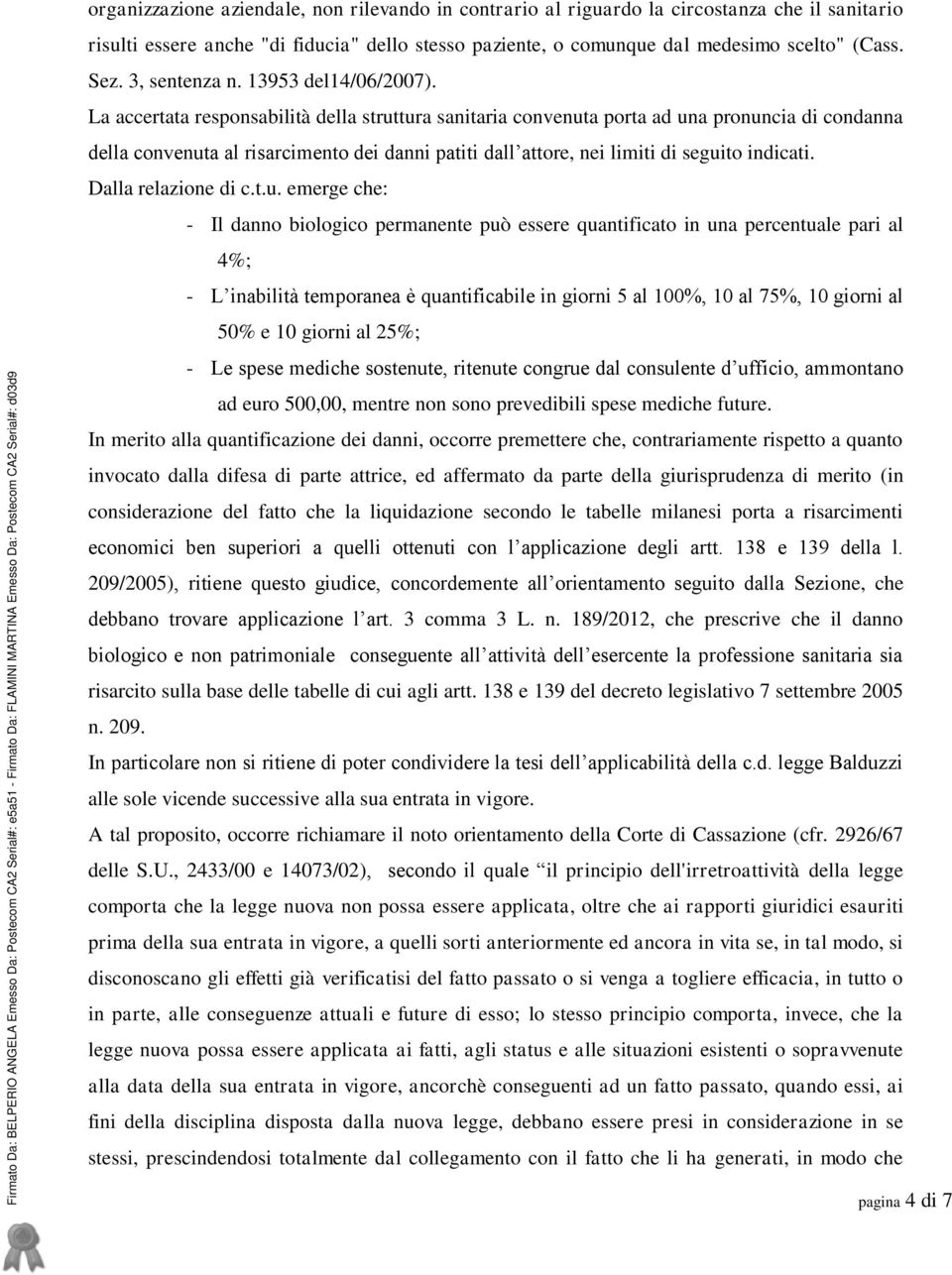 La accertata responsabilità della struttura sanitaria convenuta porta ad una pronuncia di condanna della convenuta al risarcimento dei danni patiti dall attore, nei limiti di seguito indicati.