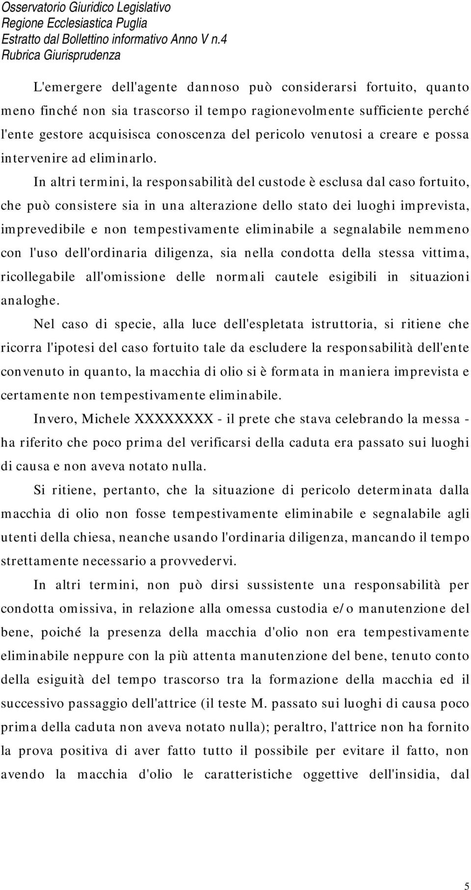 In altri termini, la responsabilità del custode è esclusa dal caso fortuito, che può consistere sia in una alterazione dello stato dei luoghi imprevista, imprevedibile e non tempestivamente