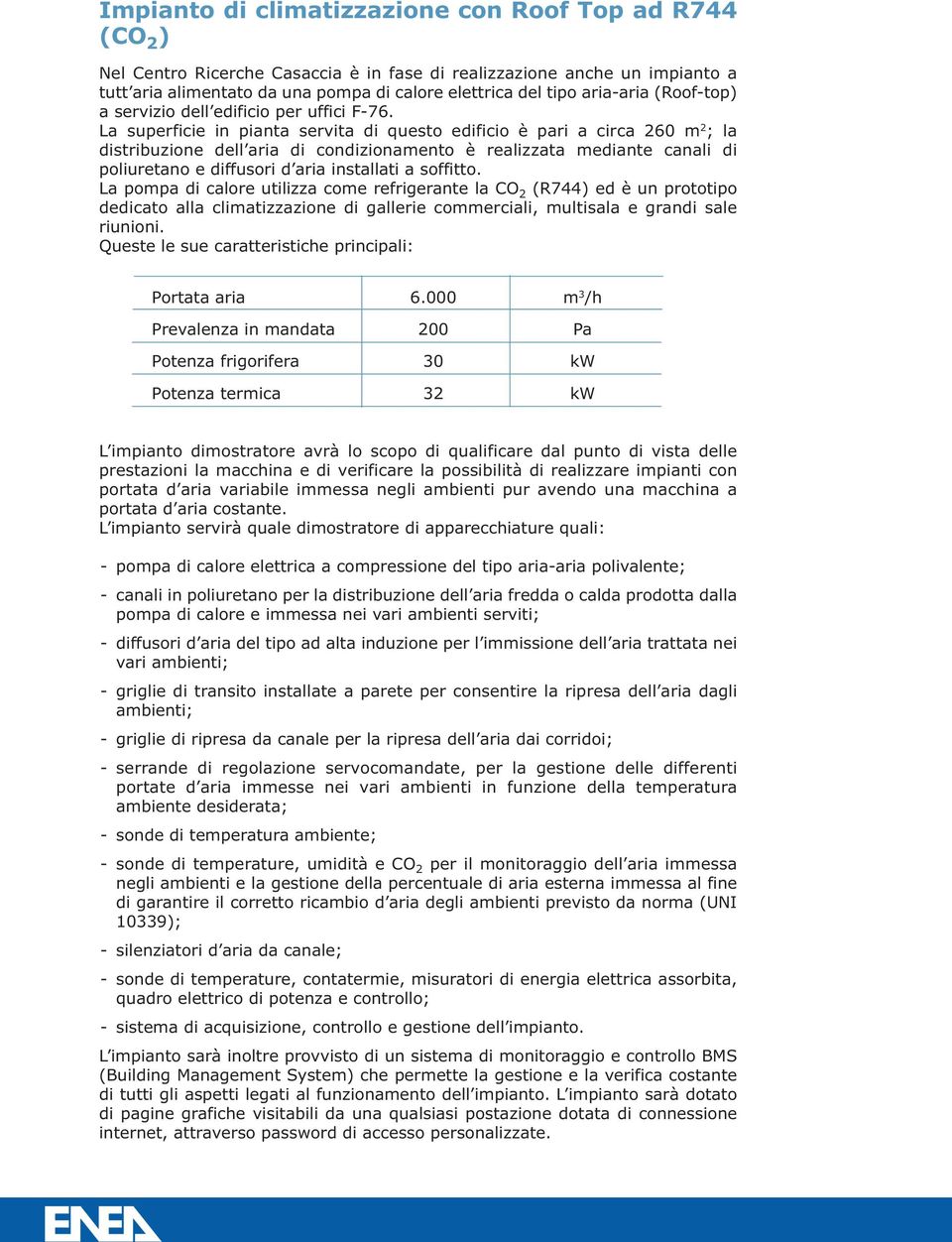 La superficie in pianta servita di questo edificio è pari a circa 260 m 2 ; la distribuzione dell aria di condizionamento è realizzata mediante canali di poliuretano e diffusori d aria installati a