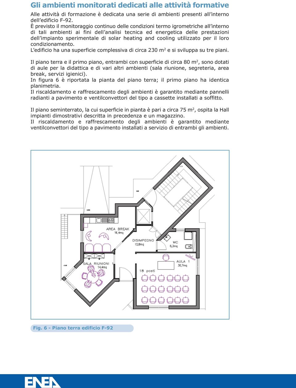 heating and cooling utilizzato per il loro condizionamento. L edificio ha una superficie complessiva di circa 230 m 2 e si sviluppa su tre piani.