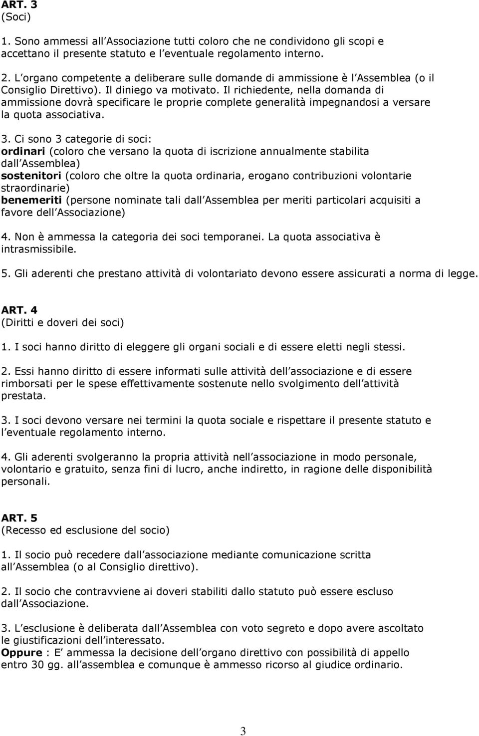 Il richiedente, nella domanda di ammissione dovrà specificare le proprie complete generalità impegnandosi a versare la quota associativa. 3.