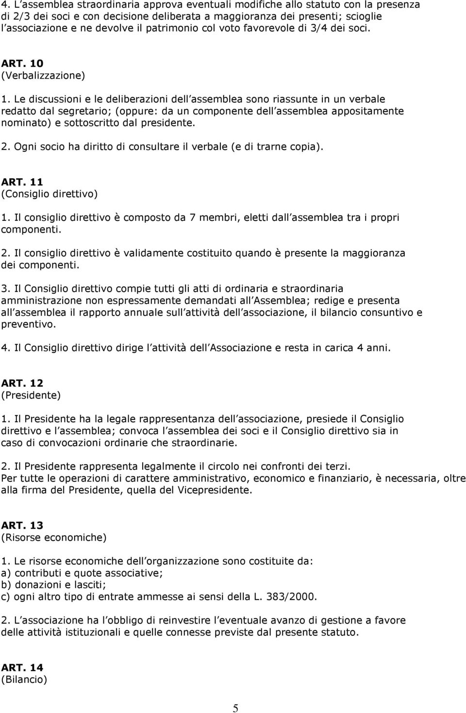 Le discussioni e le deliberazioni dell assemblea sono riassunte in un verbale redatto dal segretario; (oppure: da un componente dell assemblea appositamente nominato) e sottoscritto dal presidente. 2.