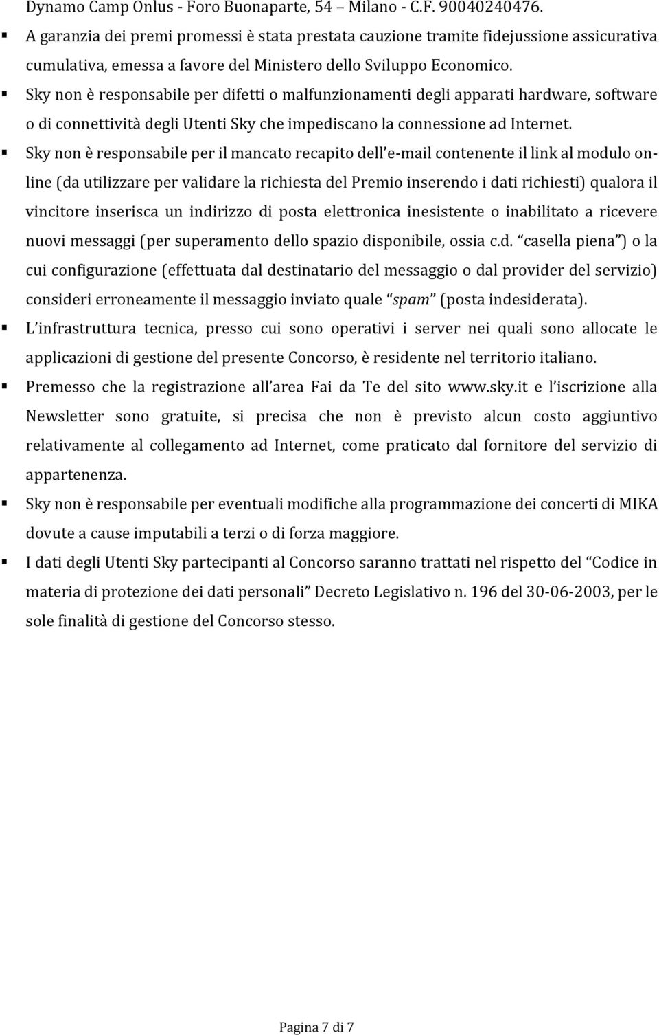 Sky non è responsabile per difetti o malfunzionamenti degli apparati hardware, software o di connettività degli Utenti Sky che impediscano la connessione ad Internet.