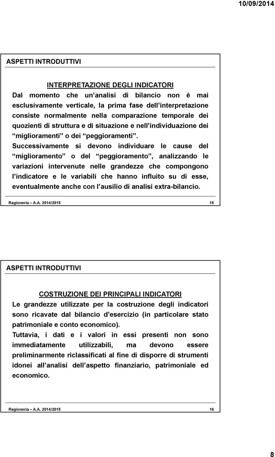 Successivamente si devono individuare le cause del miglioramento o del peggioramento, analizzando le variazioni intervenute nelle grandezze che compongono l indicatore e le variabili che hanno