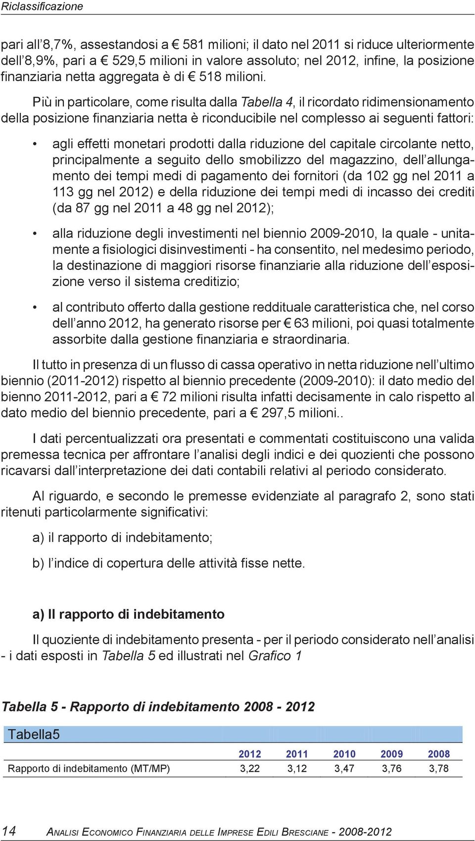 Più in particolare, come risulta dalla Tabella 4, il ricordato ridimensionamento della posizione finanziaria netta è riconducibile nel complesso ai seguenti fattori: agli effetti monetari prodotti