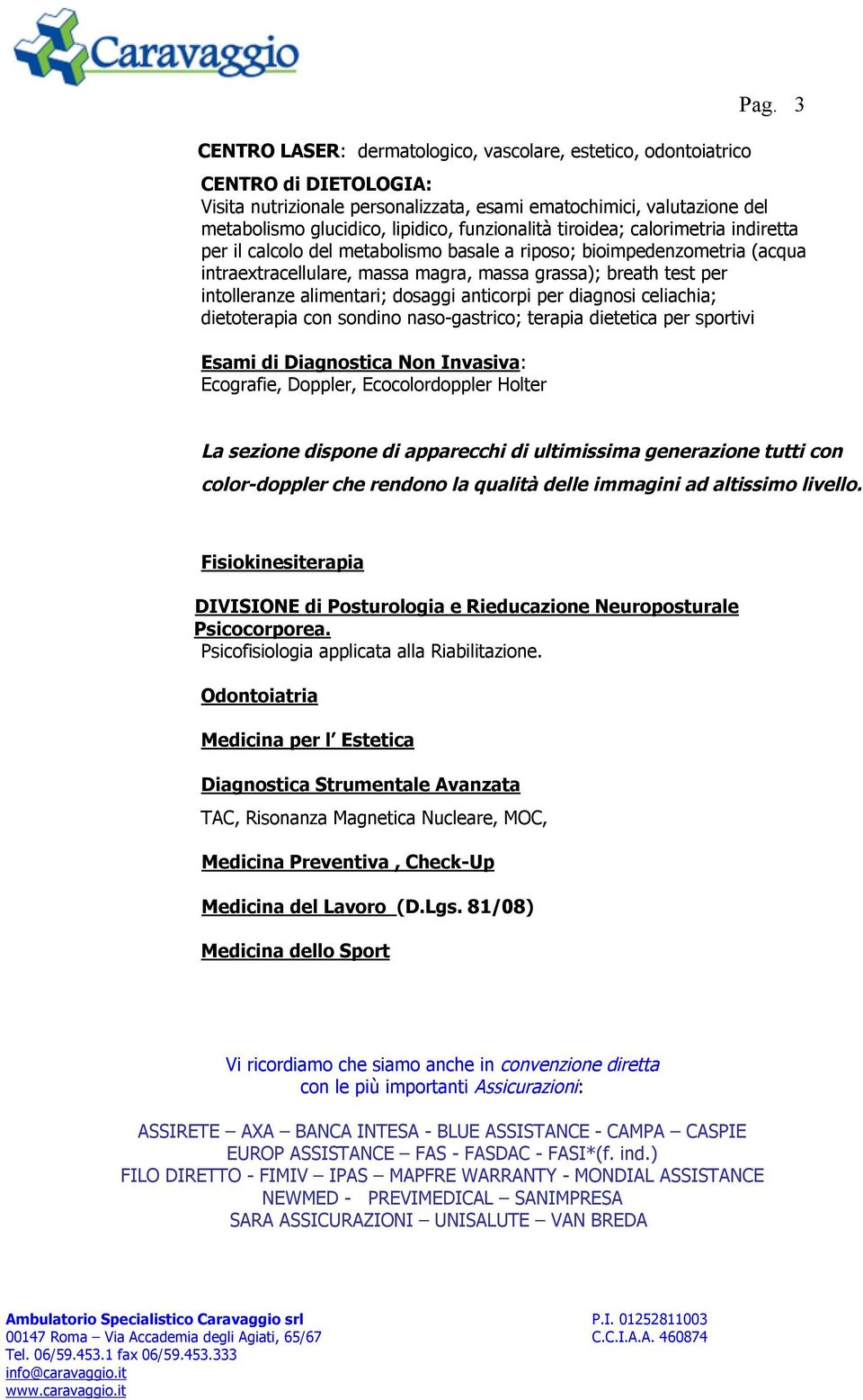 metabolismo basale a riposo; bioimpedenzometria (acqua intraextracellulare, massa magra, massa grassa); breath test per intolleranze alimentari; dosaggi anticorpi per diagnosi celiachia; dietoterapia