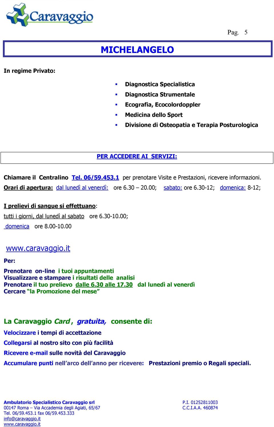 30-12; domenica: 8-12; I prelievi di sangue si effettuano: tutti i giorni, dal lunedì al sabato ore 6.30-10.00; domenica ore 8.00-10.