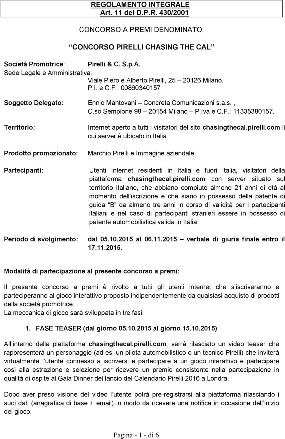 Territorio: Prodotto promozionato: Partecipanti: Periodo di svolgimento: Internet aperto a tutti i visitatori del sito chasingthecal.pirelli.com il cui server è ubicato in Italia.