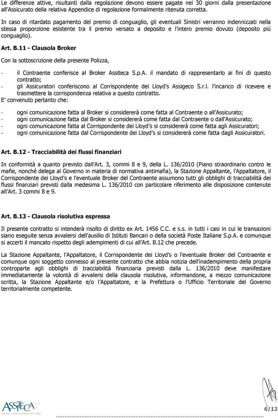 (deposito più conguaglio). Art. B.11 - Clausola Broker Con la sottoscrizione della presente Polizza, - il Contraente conferisce al Broker Assiteca S.p.A. il mandato di rappresentarlo ai fini di questo contratto; - gli Assicuratori conferiscono al Corrispondente dei Lloyd s Assigeco S.