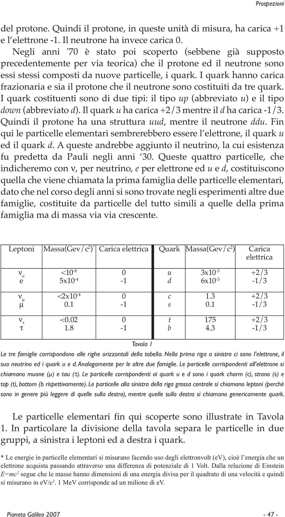 I quark hanno carica frazionaria e sia il protone che il neutrone sono costituiti da tre quark. I quark costituenti sono di due tipi: il tipo up (abbreviato u) e il tipo down (abbreviato d).