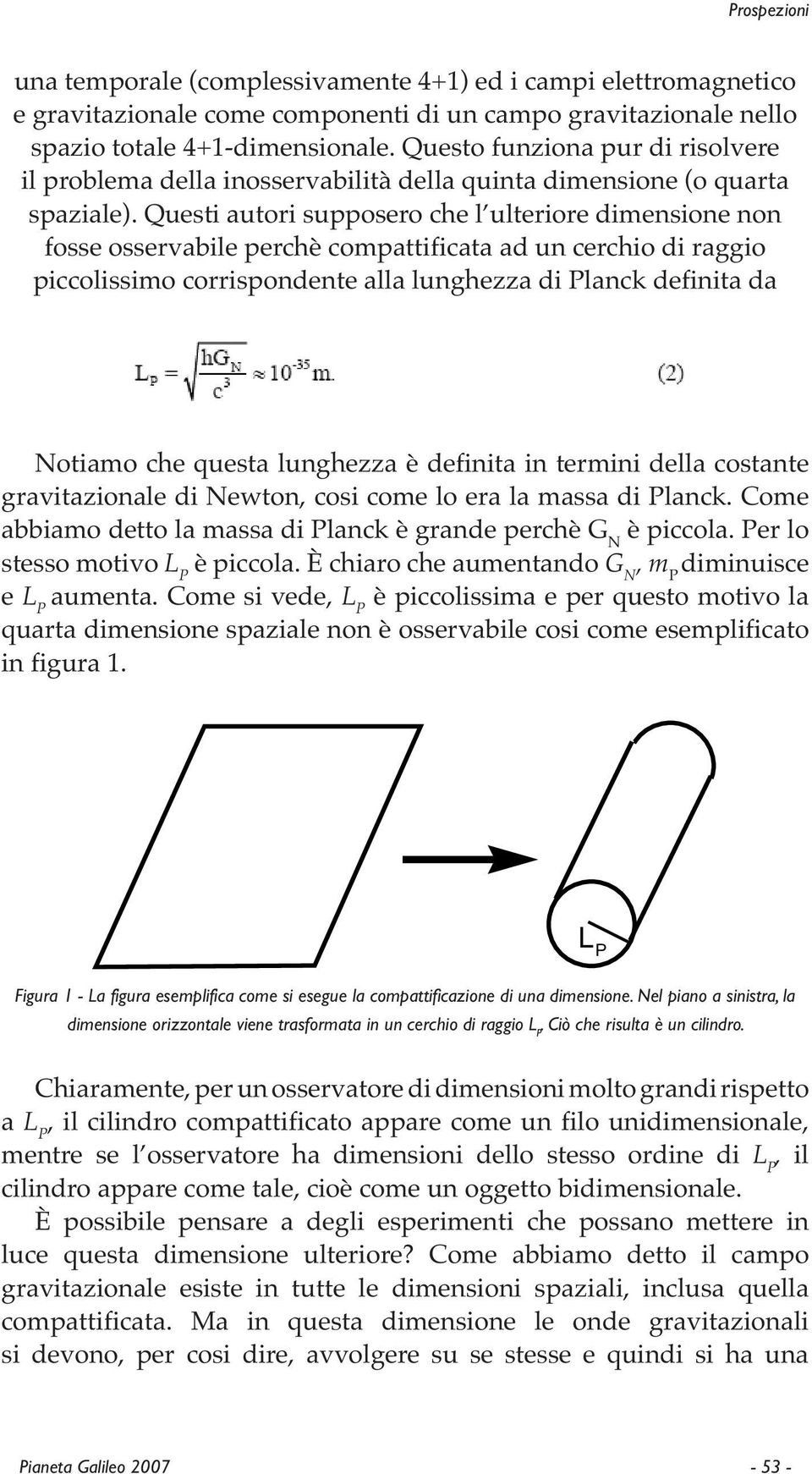 Questi autori supposero che l ulteriore dimensione non fosse osservabile perchè compattificata ad un cerchio di raggio piccolissimo corrispondente alla lunghezza di Planck definita da Notiamo che