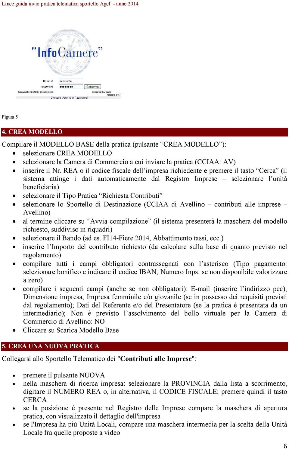 REA o il codice fiscale dell impresa richiedente e premere il tasto Cerca (il sistema attinge i dati automaticamente dal Registro Imprese selezionare l unità beneficiaria) selezionare il Tipo Pratica