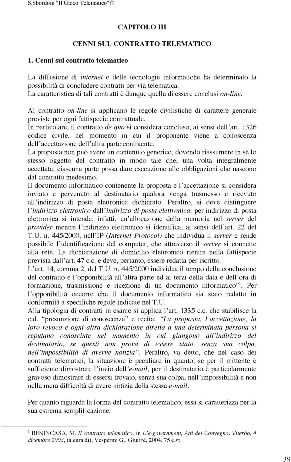 La caratteristica di tali contratti è dunque quella di essere conclusi on-line.