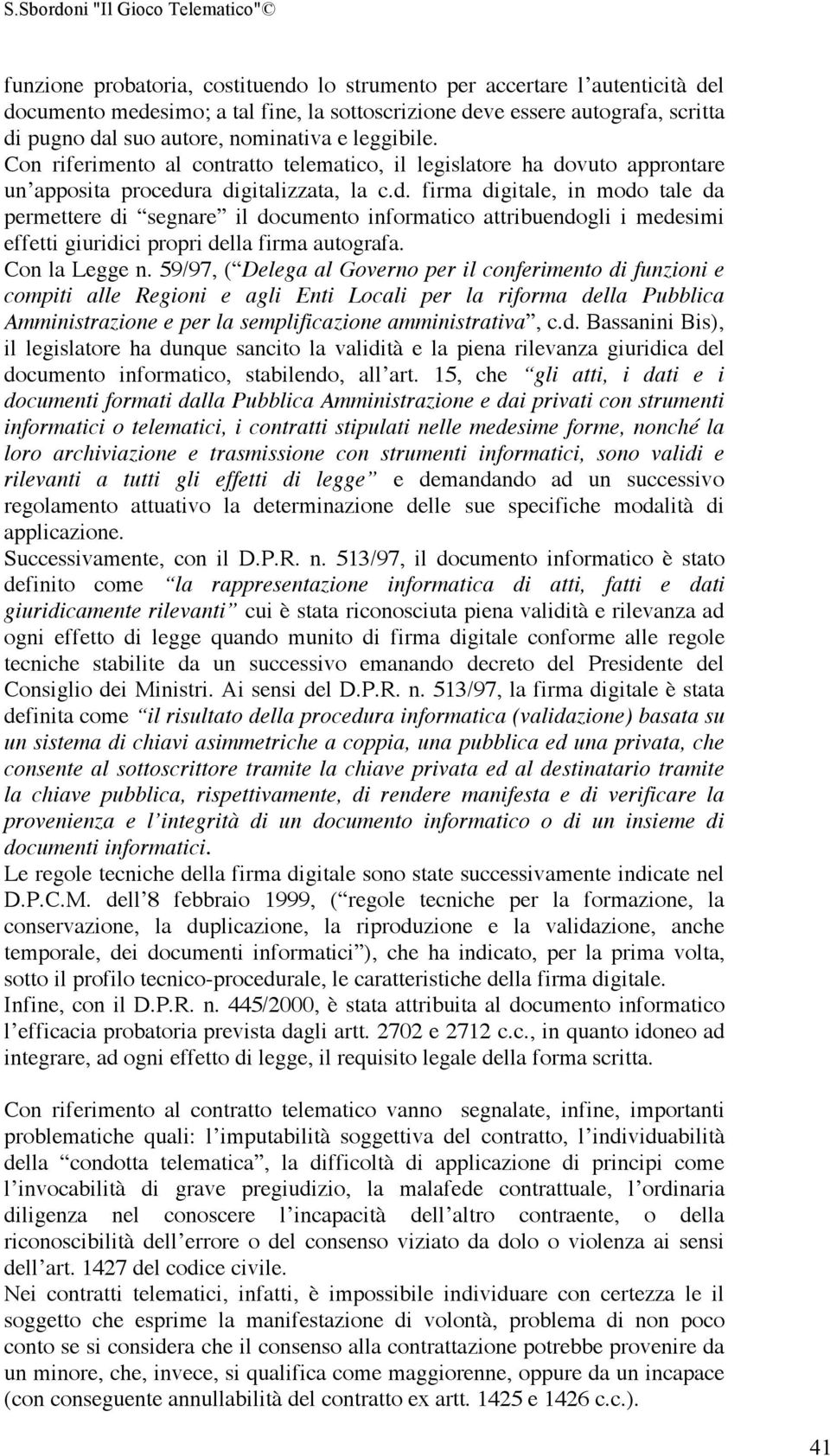 vuto approntare un apposita procedura digitalizzata, la c.d. firma digitale, in modo tale da permettere di segnare il documento informatico attribuendogli i medesimi effetti giuridici propri della firma autografa.