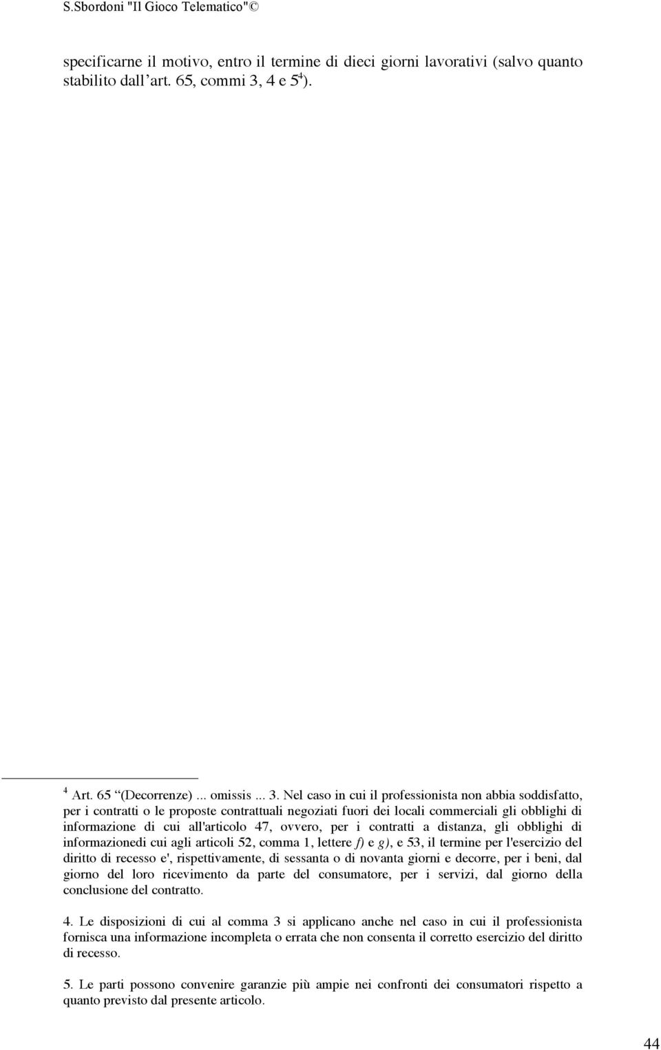 Nel caso in cui il professionista non abbia soddisfatto, per i contratti o le proposte contrattuali negoziati fuori dei locali commerciali gli obblighi di informazione di cui all'articolo 47, ovvero,