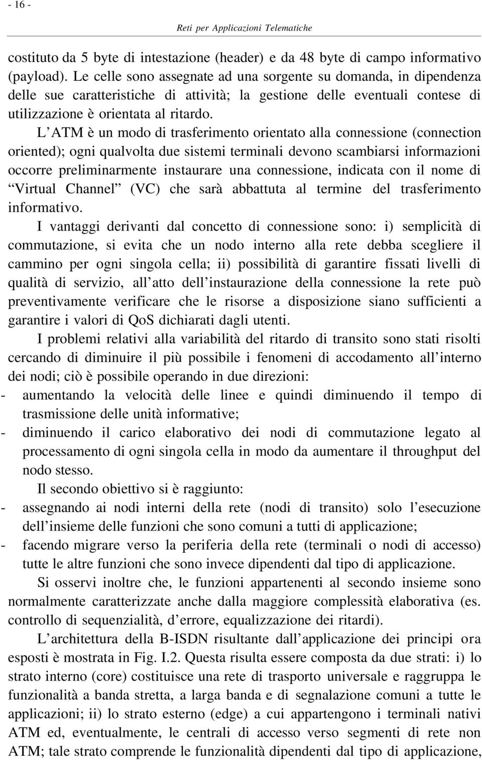 L ATM è un modo di trasferimento orientato alla connessione (connection oriented); ogni qualvolta due sistemi terminali devono scambiarsi informazioni occorre preliminarmente instaurare una