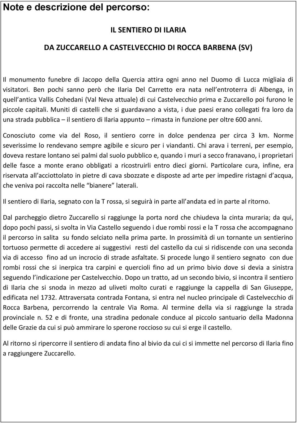 Ben pochi sanno però che Ilaria Del Carretto era nata nell entroterra di Albenga, in quell antica Vallis Cohedani (Val Neva attuale) di cui Castelvecchio prima e Zuccarello poi furono le piccole