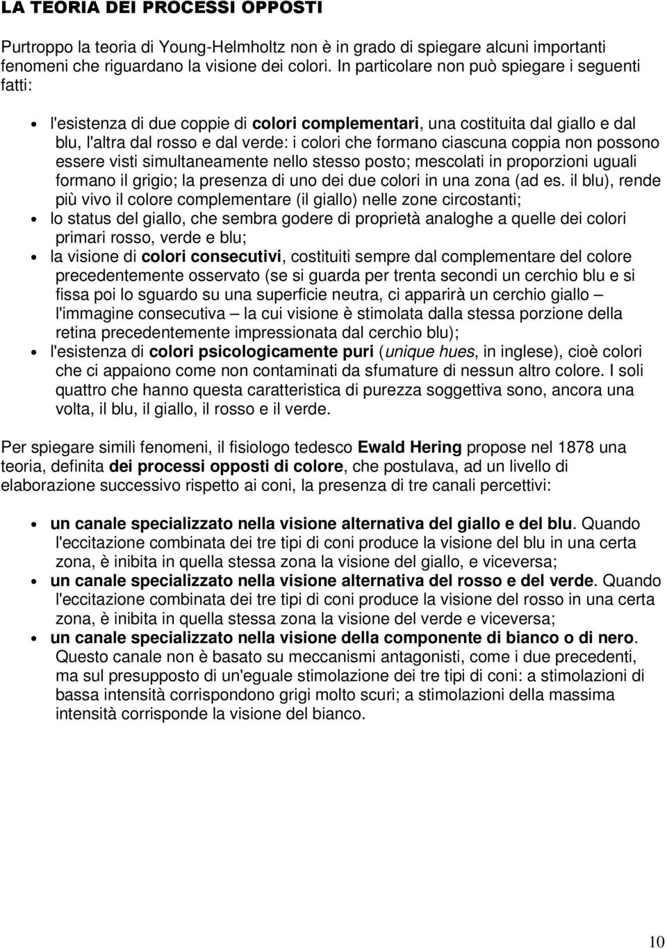 coppia non possono essere visti simultaneamente nello stesso posto; mescolati in proporzioni uguali formano il grigio; la presenza di uno dei due colori in una zona (ad es.