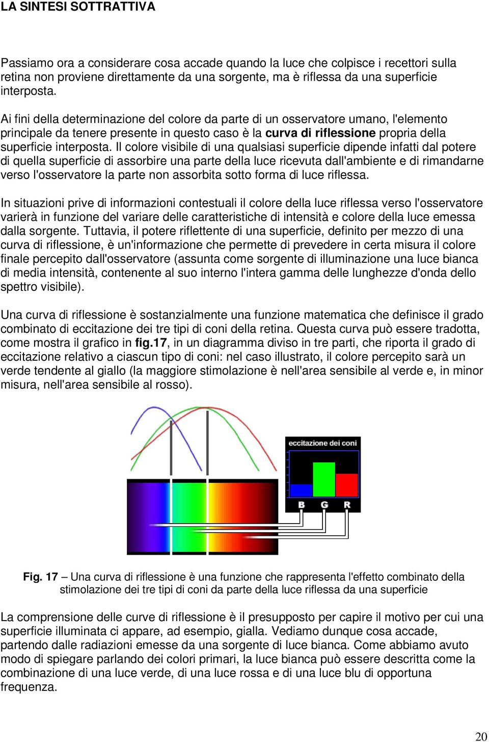 Ai fini della determinazione del colore da parte di un osservatore umano, l'elemento principale da tenere presente in questo caso è la curva di riflessione propria della superficie  Il colore