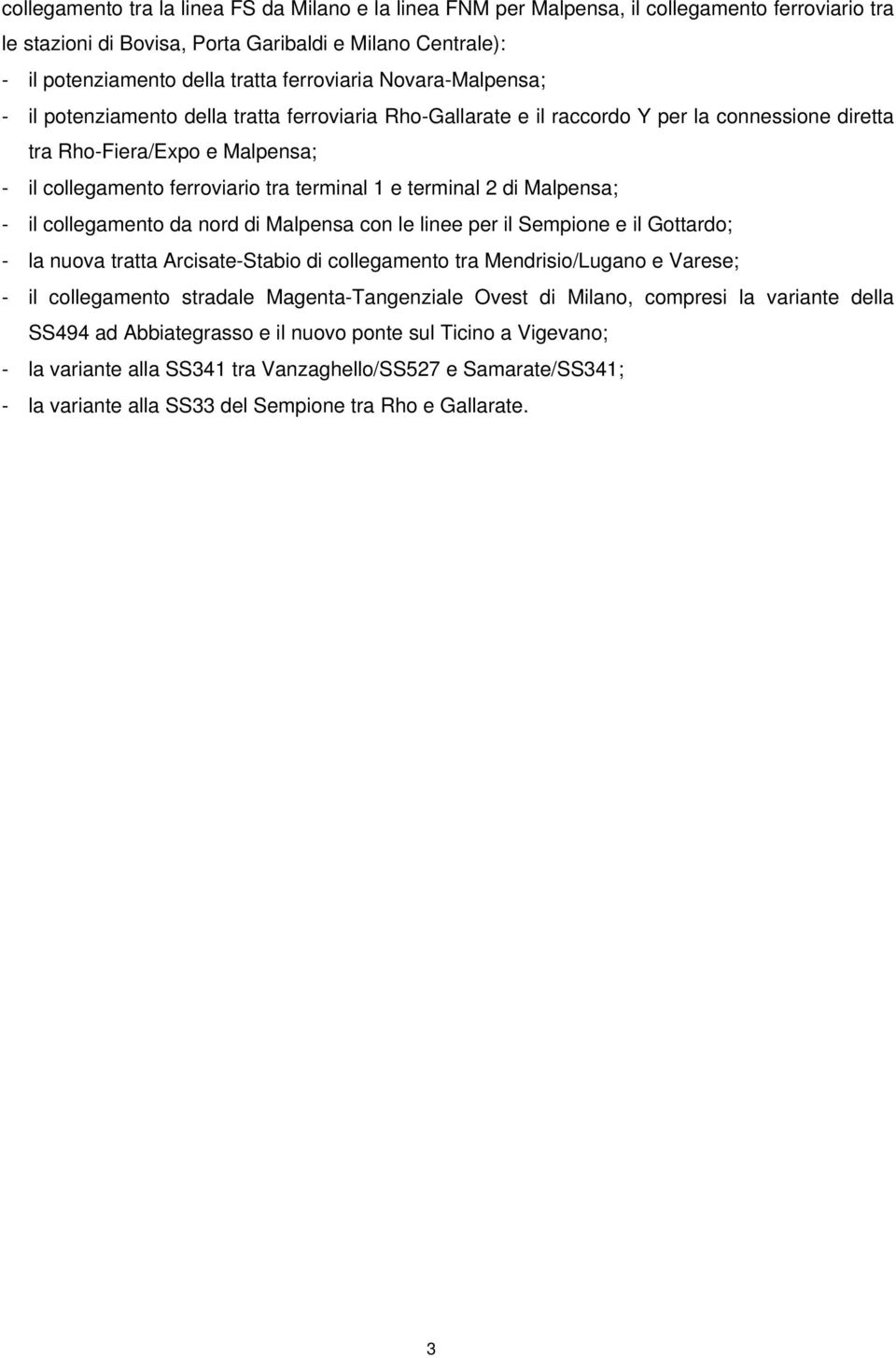 terminal 1 e terminal 2 di Malpensa; - il collegamento da nord di Malpensa con le linee per il Sempione e il Gottardo; - la nuova tratta Arcisate-Stabio di collegamento tra Mendrisio/Lugano e Varese;