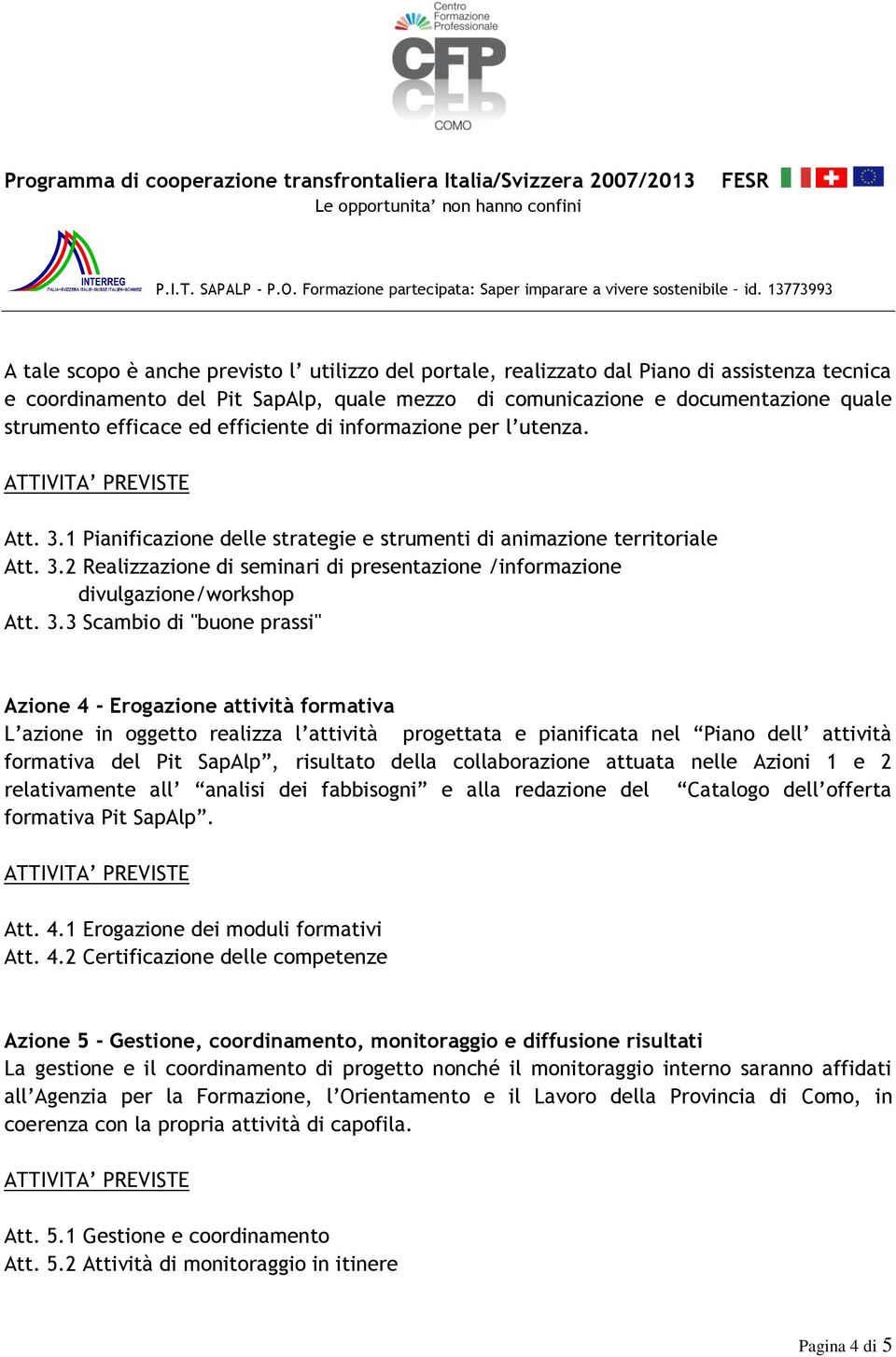 3.3 Scambio di "buone prassi" Azione 4 - Erogazione attività formativa L azione in oggetto realizza l attività progettata e pianificata nel Piano dell attività formativa del Pit SapAlp, risultato