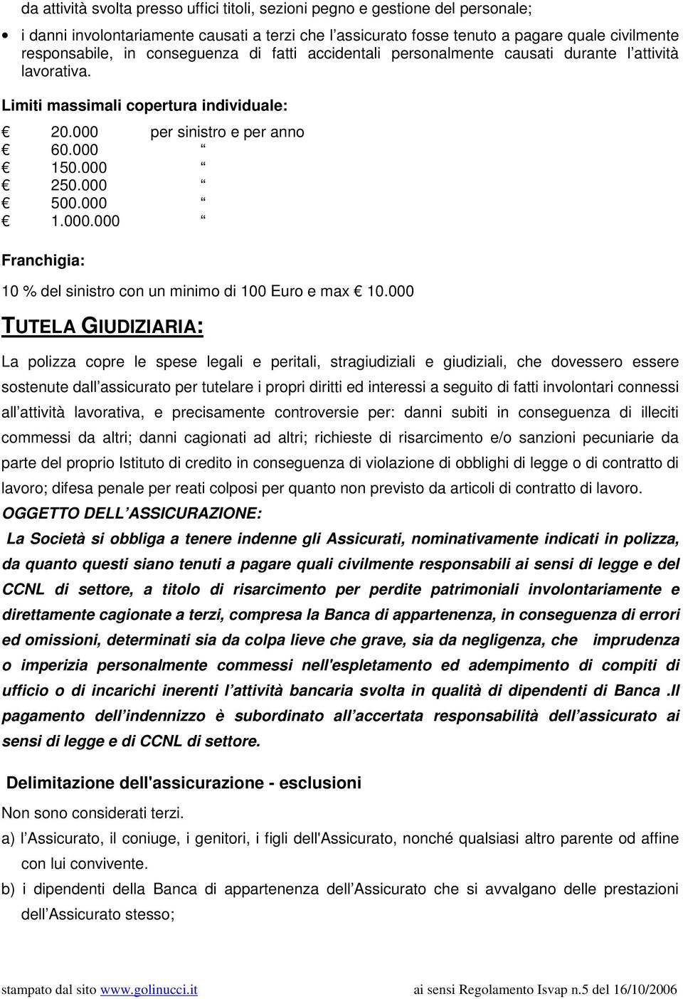 per sinistro e per anno 60.000 150.000 250.000 500.000 1.000.000 Franchigia: 10 % del sinistro con un minimo di 100 Euro e max 10.