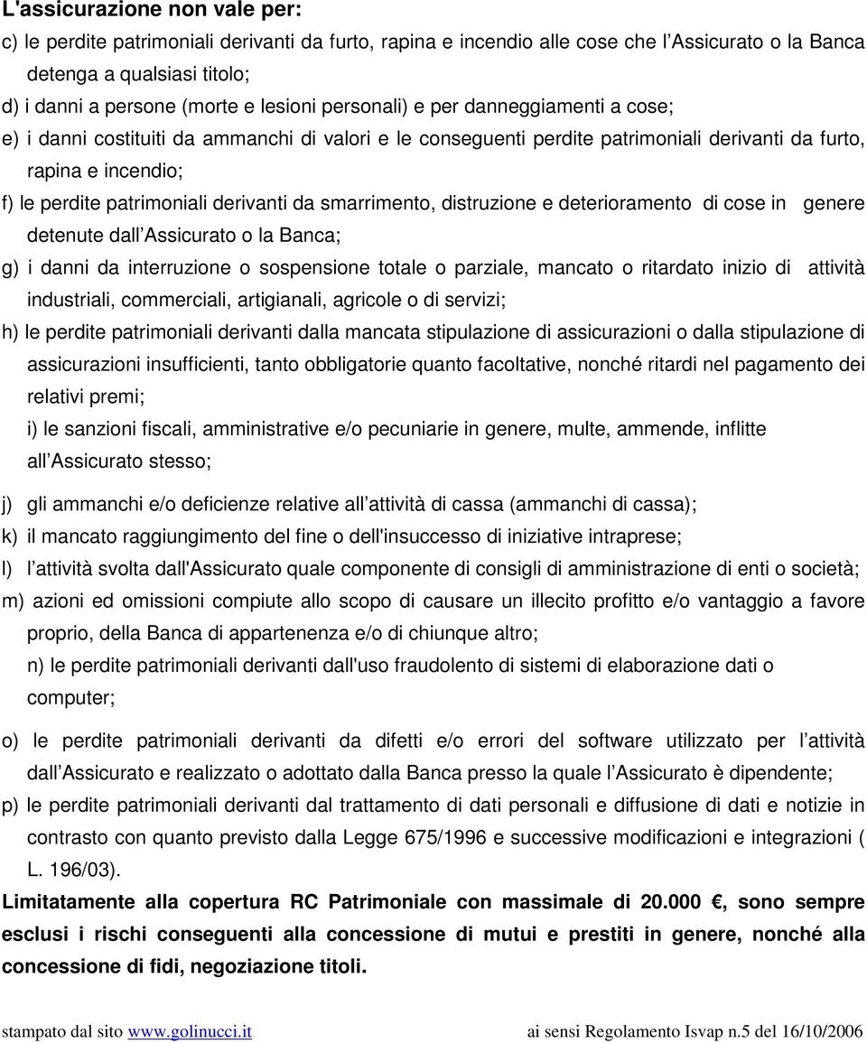 da smarrimento, distruzione e deterioramento di cose in genere detenute dall Assicurato o la Banca; g) i danni da interruzione o sospensione totale o parziale, mancato o ritardato inizio di attività