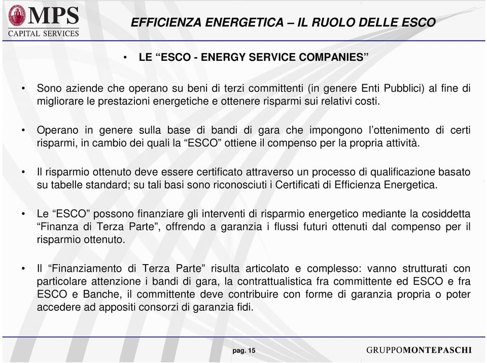 Operano in genere sulla base di bandi di gara che impongono l ottenimento di certi risparmi, in cambio dei quali la ESCO ottiene il compenso per la propria attività.