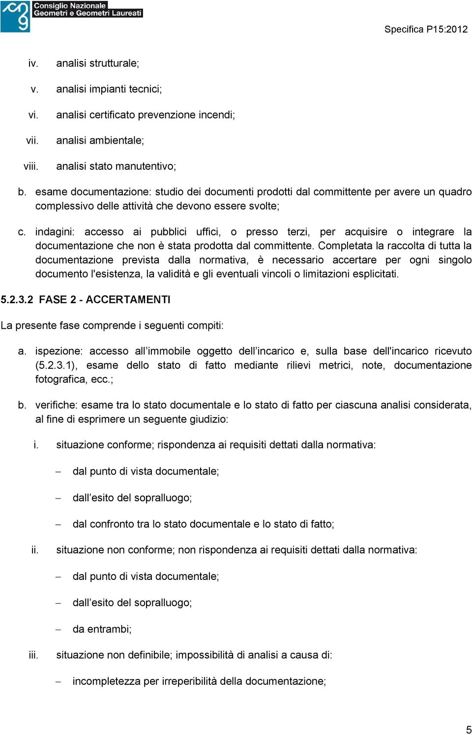 indagini: accesso ai pubblici uffici, o presso terzi, per acquisire o integrare la documentazione che non è stata prodotta dal committente.