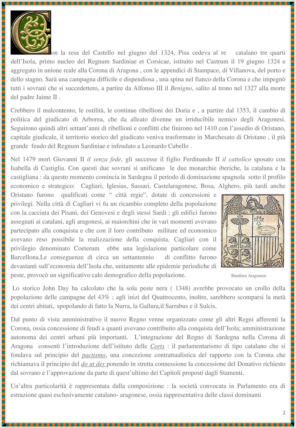 Sarà una campagna difficile e dispendiosa, una spina nel fianco della Corona e che impegnò tutti i sovrani che si succedettero, a partire da Alfonso III il Benigno, salito al trono nel 1327 alla