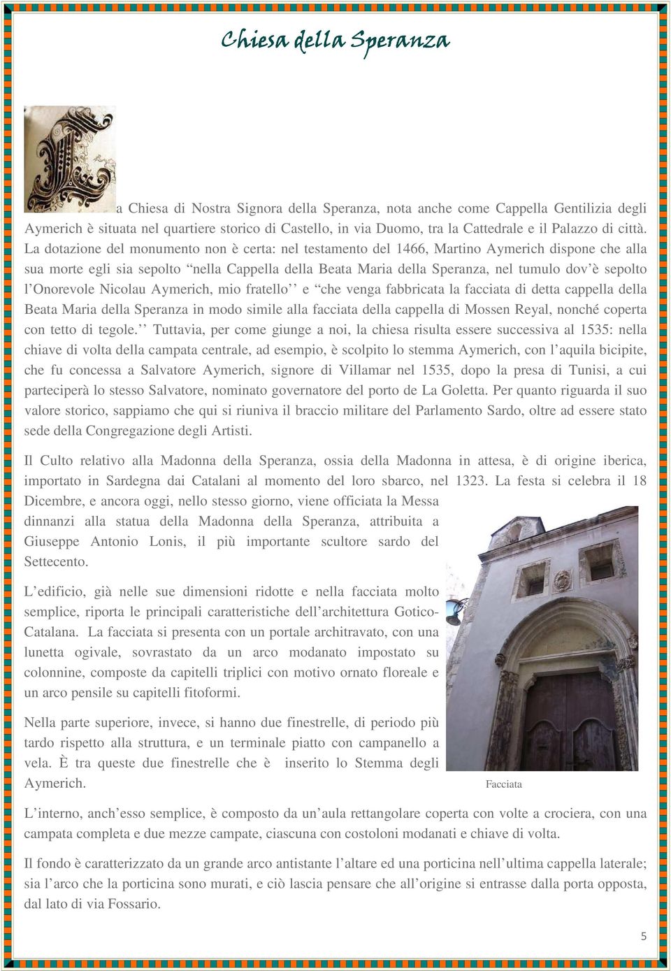 La dotazione del monumento non è certa: nel testamento del 1466, Martino Aymerich dispone che alla sua morte egli sia sepolto nella Cappella della Beata Maria della Speranza, nel tumulo dov è sepolto