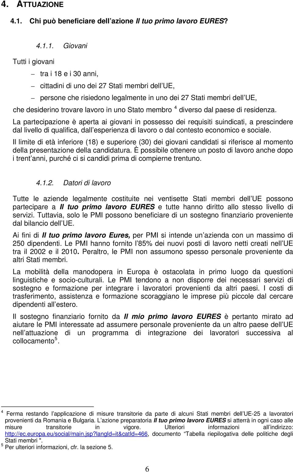 1. Giovani tra i 18 e i 30 anni, cittadini di uno dei 27 Stati membri dell UE, persone che risiedono legalmente in uno dei 27 Stati membri dell UE, che desiderino trovare lavoro in uno Stato membro 4