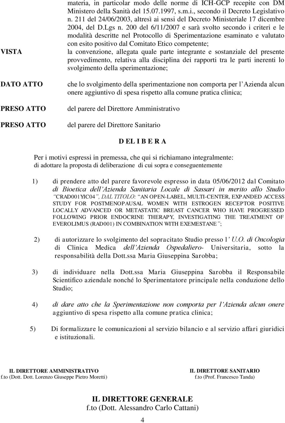 200 del 6/11/2007 e sarà svolto secondo i criteri e le modalità descritte nel Protocollo di Sperimentazione esaminato e valutato con esito positivo dal Comitato Etico competente; la convenzione,