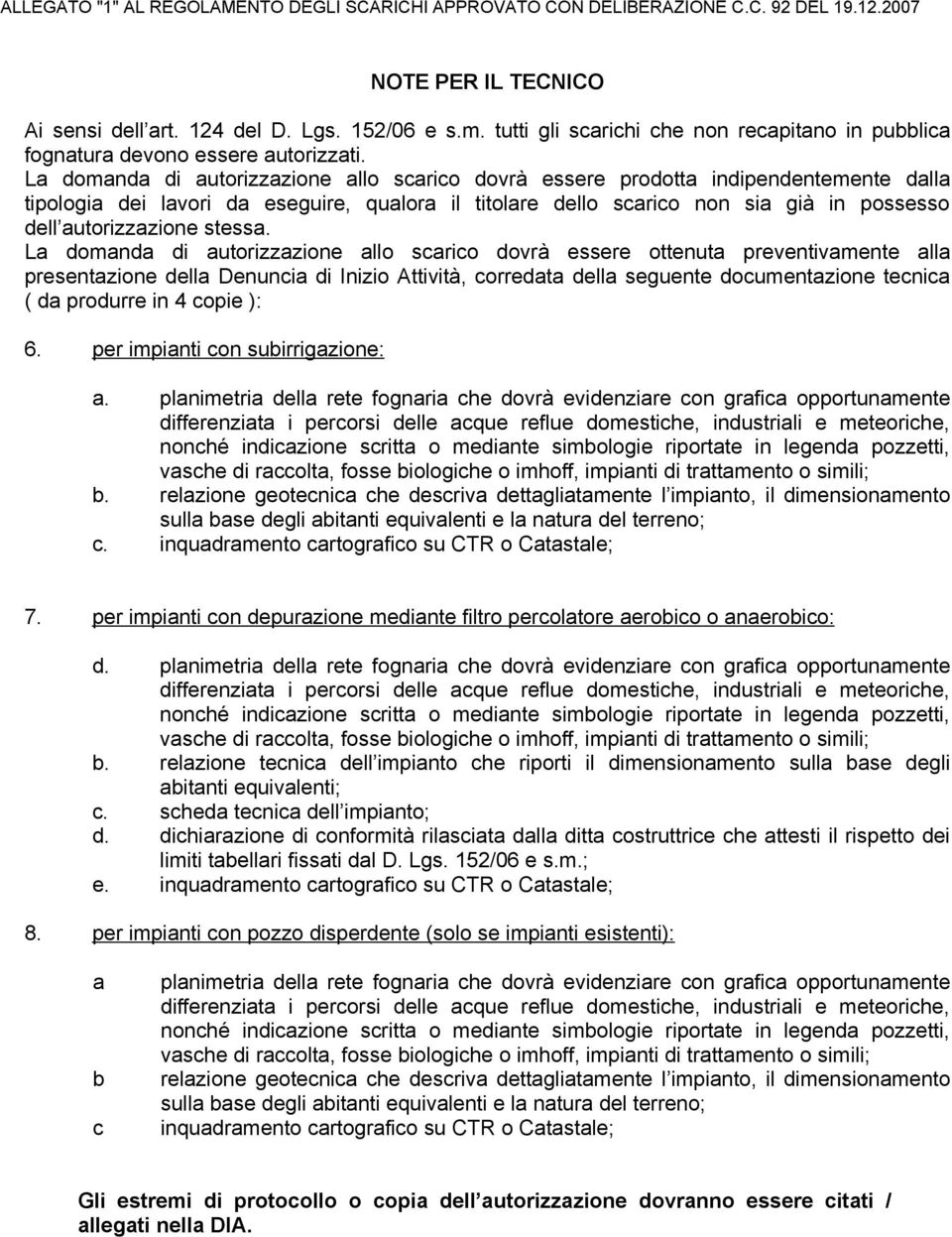 La domanda di autorizzazione allo scarico dovrà essere prodotta indipendentemente dalla tipologia dei lavori da eseguire, qualora il titolare dello scarico non sia già in possesso dell autorizzazione