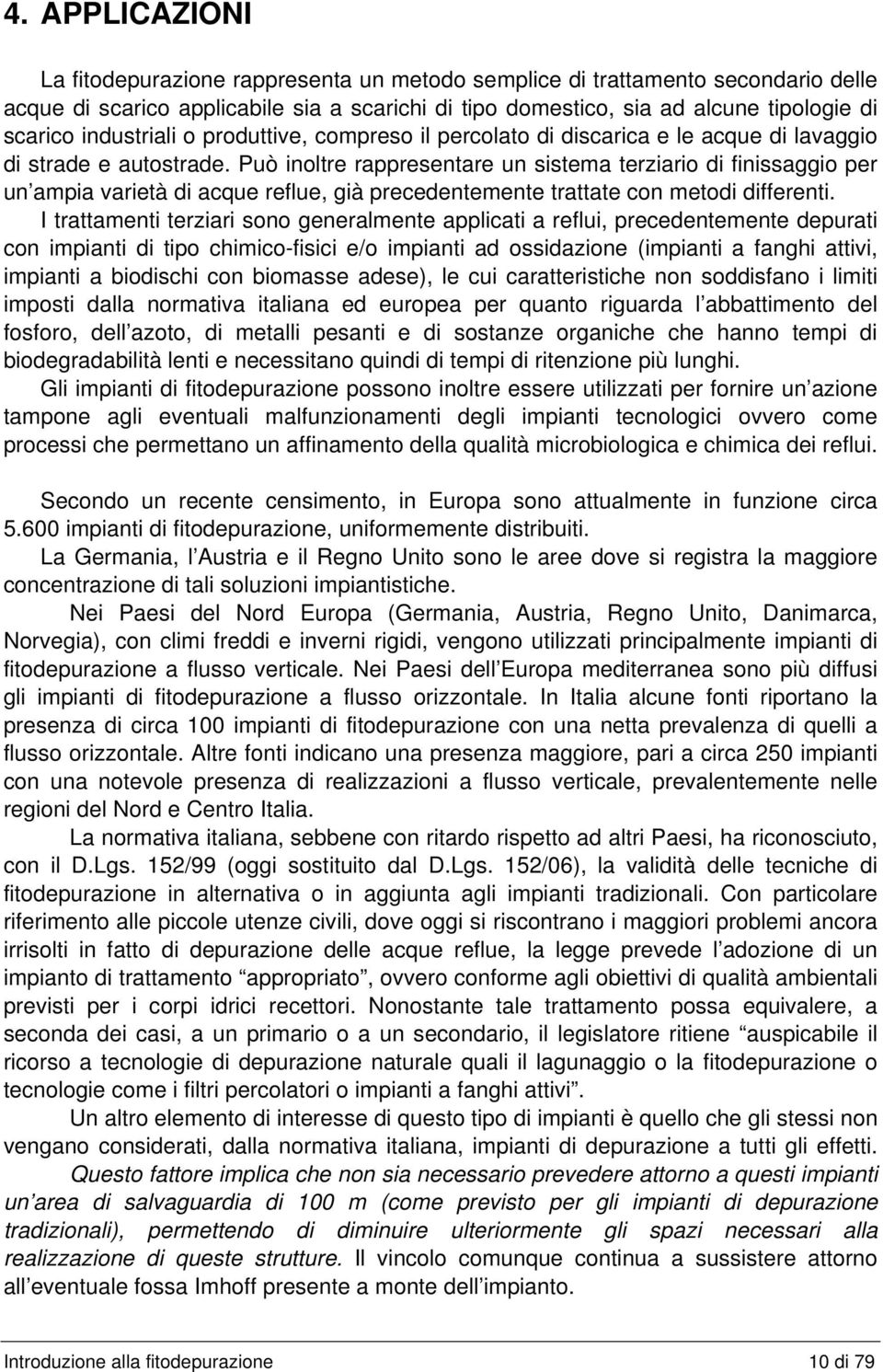 Può inoltre rappresentare un sistema terziario di finissaggio per un ampia varietà di acque reflue, già precedentemente trattate con metodi differenti.