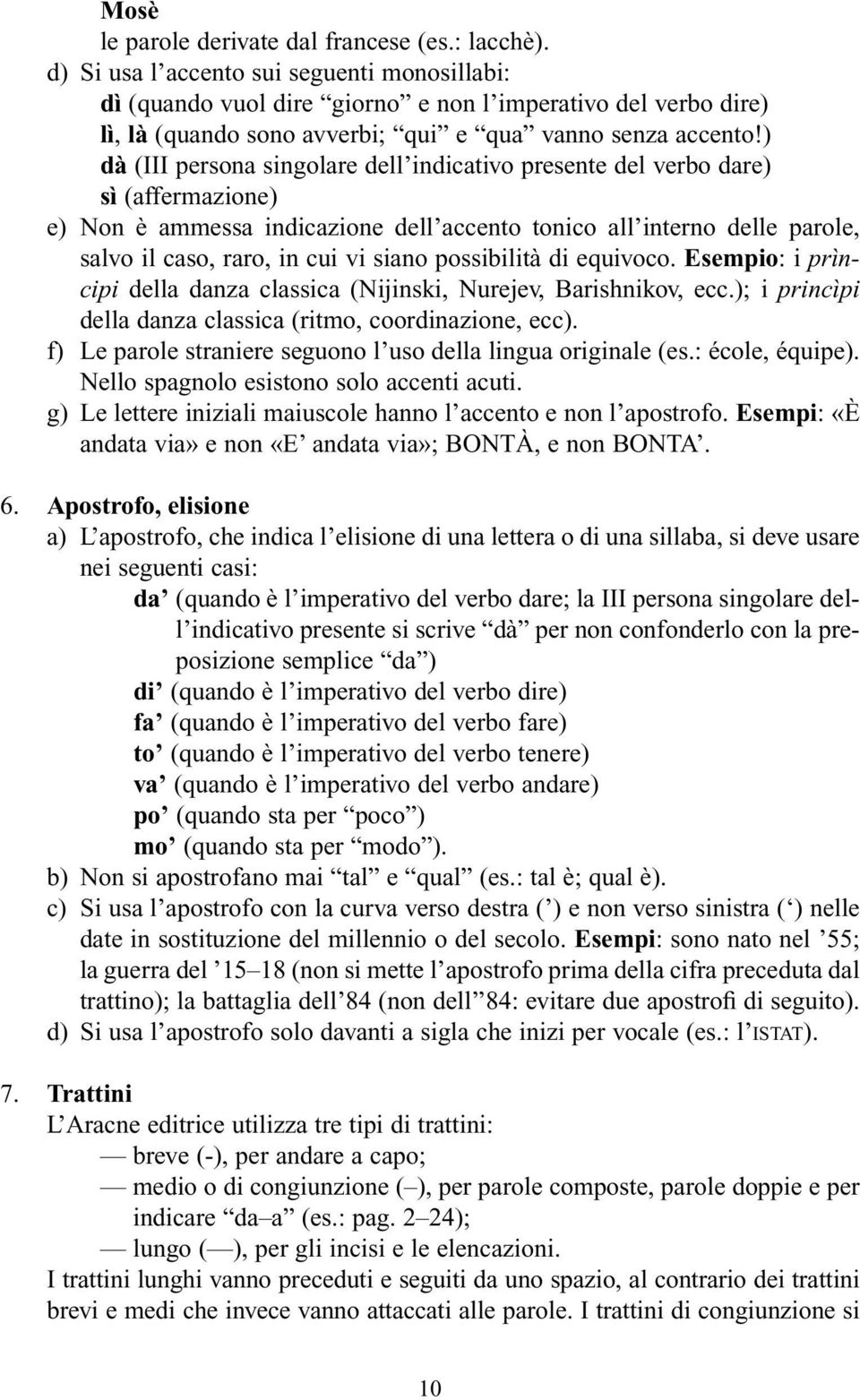 ) dà (III persona singolare dell indicativo presente del verbo dare) sì (affermazione) e) Non è ammessa indicazione dell accento tonico all interno delle parole, salvo il caso, raro, in cui vi siano